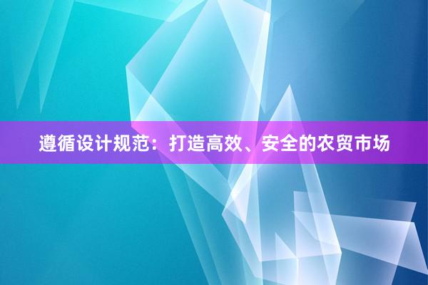 遵循设计规范：打造高效、安全的农贸市场