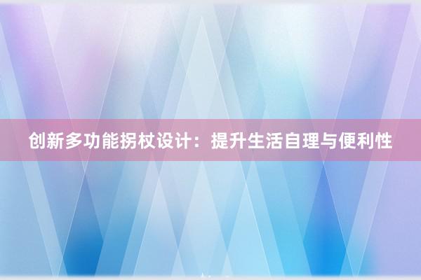 创新多功能拐杖设计：提升生活自理与便利性